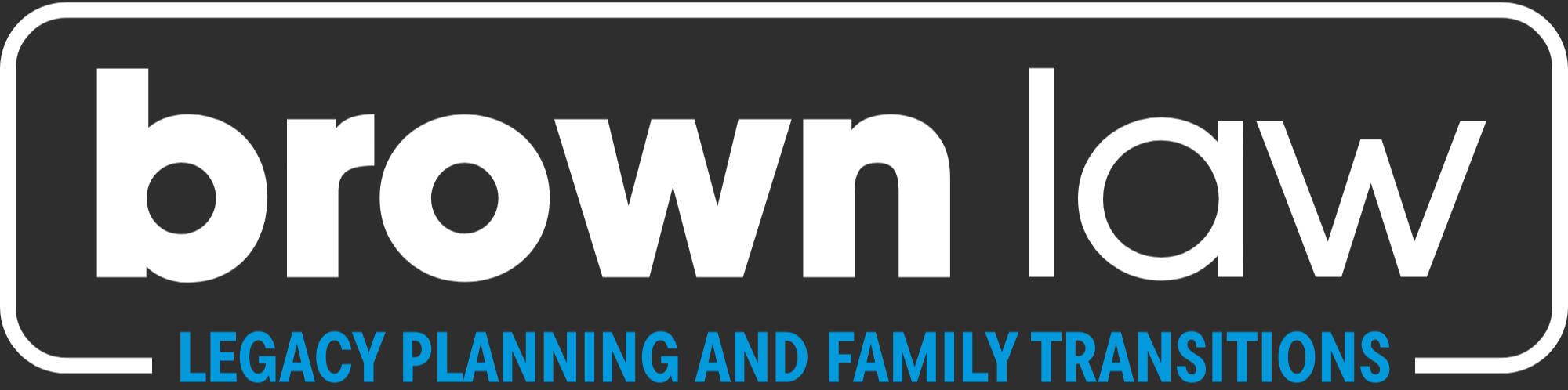 Logo Brown Law Logo. "Brown law" in lowercase text surrounded by a rectangular border with rounded edges. The phrase "legacy planning and family transitions" in all caps, small text at the bottom of logo.
